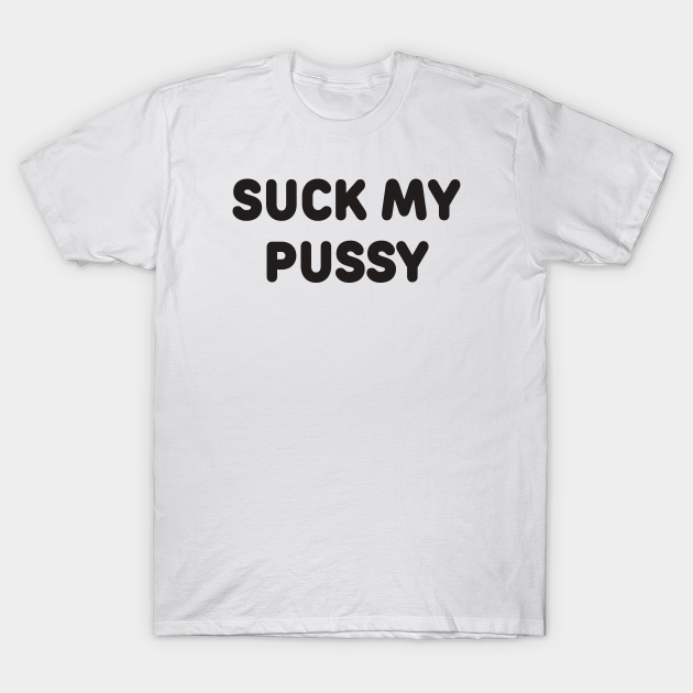 Suck My Pussy Swearing T Shirt Teepublic